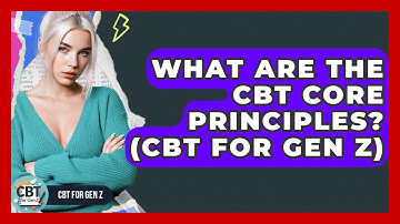 What Are The CBT Core Principles? (CBT For Gen Z) - CBT for Gen Z