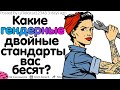 КАКИЕ ГЕНДЕРНЫЕ ДВОЙНЫЕ СТАНДАРТЫ ВАС БЕСЯТ?