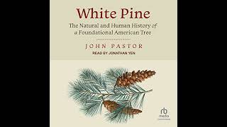White Pine: The Natural and Human History of a Foundational American Tree by John Pastor