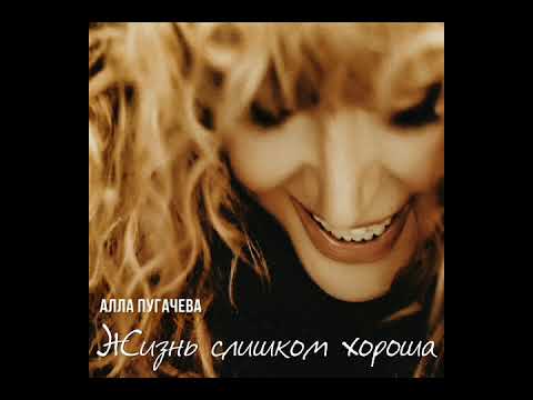 Алла Пугачева - Жизнь Слишком Хороша