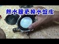 熱水器更換水盤皮 熱水水量變小忽冷忽熱一定要看