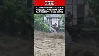 Flash Floods Wreak Havoc In Arunachal Pradesh As Torrential Rain Destroys Homes, Bridge #shorts