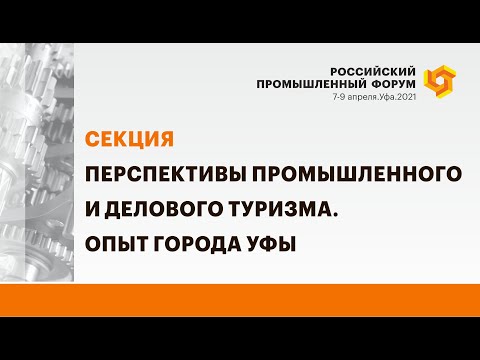 Секция «Перспективы промышленного и делового туризма. Опыт города Уфы»