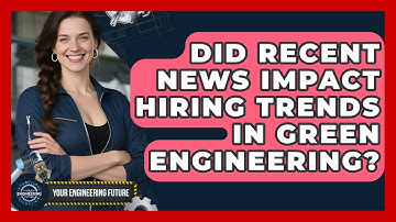 Did Recent News Impact Hiring Trends in Green Engineering? | Your Engineering Future