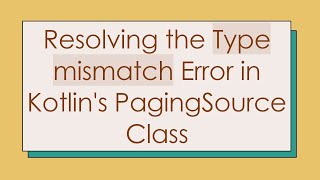 Resolving the Type mismatch Error in Kotlin&#39;s PagingSource Class