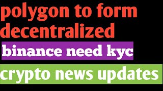 Cryptocurrency updates / polygon to form decentralized/ binance need kyc