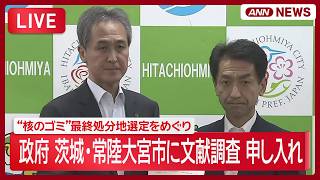 【ライブ】“核のゴミ”最終処分地の選定をめぐり政府が茨城県常陸大宮市に文献調査を申し入れ【LIVE】(2026年8月31日) ANN/テレ朝 常陸大宮市
