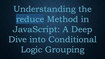 Understanding the reduce Method in JavaScript: A Deep Dive into Conditional Logic Grouping