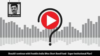 Should I continue with Franklin India Ultra Short Bond Fund - Super Institutional Plan?