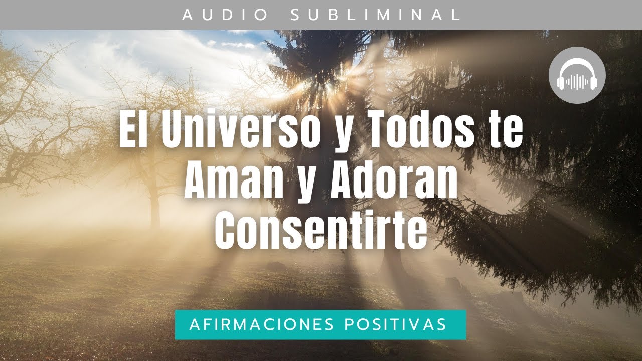 El Universo y Todos te Aman y Adoran Consentirte - Subliminal para ...