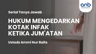 HUKUM MENGEDARKAN KOTAK INFAQ SAAT JUM’ATAN | Ustadz Ammi Nur Baits