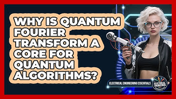 Why Is Quantum Fourier Transform A Core For Quantum Algorithms? - Electrical Engineering Essentials