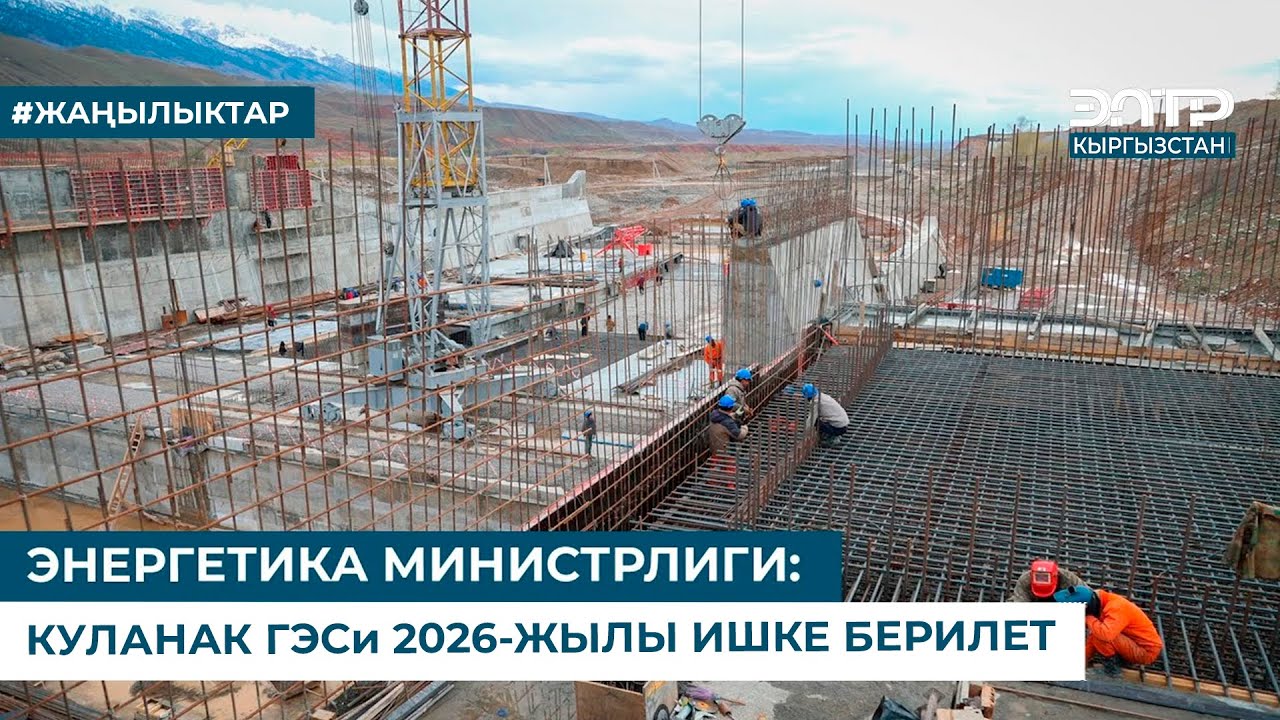 ЭНЕРГЕТИКА МИНИСТРЛИГИ: КУЛАНАК ГЭСи 2026-ЖЫЛЫ ИШКЕ БЕРИЛЕТ