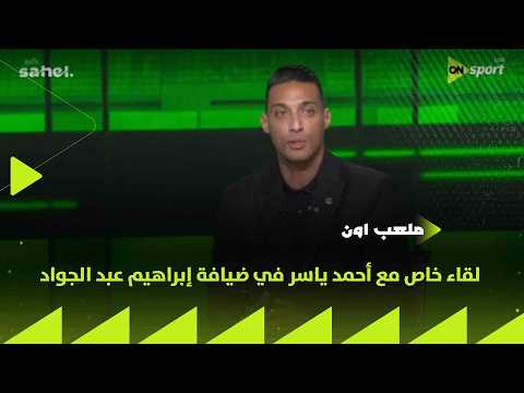 ملعب ON - لقاء خاص مع أحمد ياسر في ضيافة إبراهيم عبد الجواد