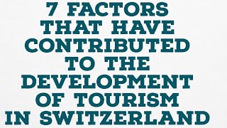 7 FACTORS THAT HAVE CONTRIBUTED TO THE DEVELOPMENT OF TOURISM IN SWITZERLAND