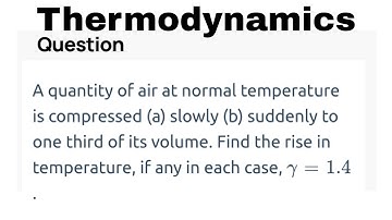 A quantity of air at normal temperature is compressed (a) slowly (b) suddenly to one third of its v