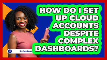 How Do I Set Up Cloud Accounts Despite Complex Dashboards? - Be App Savvy