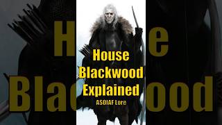 House Blackwood Explained ASOIAF Game of Thrones Lore