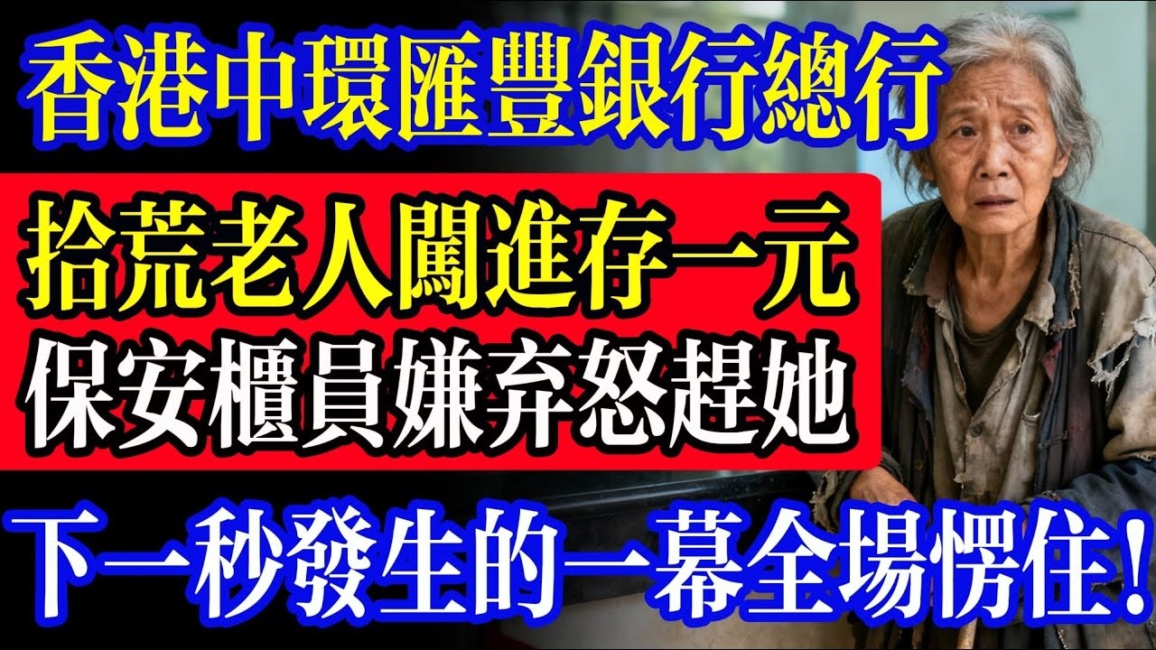香港中環匯豐銀行總行，拾荒老人闖進存一元，保全櫃員嫌棄怒趕她，接下來發生的一幕全場愣住！