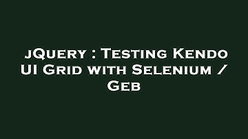 jQuery : Testing Kendo UI Grid with Selenium / Geb