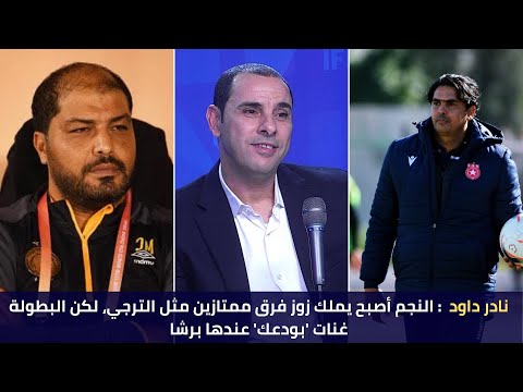 نادر داود النجم أصبح يملك زوز فرق ممتازين مثل الترجي لكن البطولة غنات بودعك عندها برشا