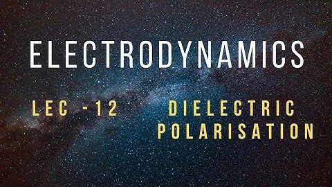 Electrodynamics Lec - 12 |Dielectric Polarisation || CSIR NET/GATE/IIT JAM/JEST Physics.