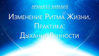 Архангел Михаил - Изменение Ритма Жизни. Практика: Дыхание Вечности