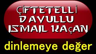 DAVULLU ÇİFTETELLİ ismail kaçan