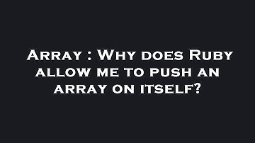 Array : Why does Ruby allow me to push an array on itself?