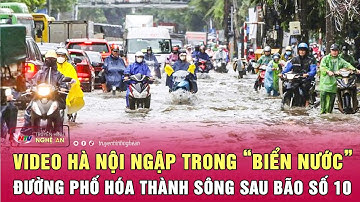 Video ngay lúc này Hà Nội ngập trong “biển nước”, đường phố hóa thành sông sau Bão số 10