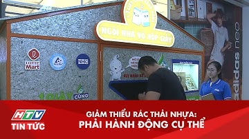 GIẢM THIỂU RÁC THẢI NHỰA: PHẢI HÀNH ĐỘNG CỤ THỂ  | HTV TIN TỨC