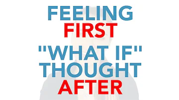 Feelings Come First, Then "what if" Thoughts