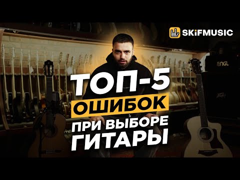 ТОП-5 ОШИБОК ПРИ ВЫБОРЕ ГИТАРЫ | Как выбрать ИДЕАЛЬНУЮ гитару? | SKIFMUSIC.RU