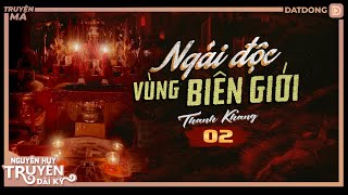 Nghe truyện ma : NGẢI ĐỘC VÙNG BIÊN | TẬP 2/7 | Thanh Khang | Nguyễn Huy diễn đọc