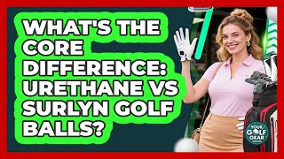 What's The Core Difference: Urethane Vs Surlyn Golf Balls? - Your Golf Gear Insider