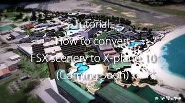 Tutorial - How to convert FSX scenery to X-plane 10 (Coming soon!)