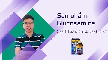Sản phẩm Glucosamine có ảnh hưởng đến dạ dày không?