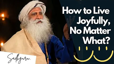How to Live Joyfully, No Matter What | Sadhguru