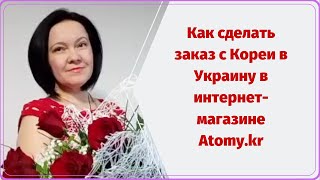 Как сделать заказ с Кореи в Украину в интернет- магазине Atomy.kr