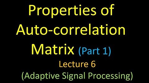 Properties of Auto- Correlation Matrix:   Lecture 6