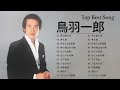 鳥羽一郎  ♫♫ [ Ichiro Toba ] ♫♫ 人気曲 JPOP BEST ♫♫ 最新ベストヒット