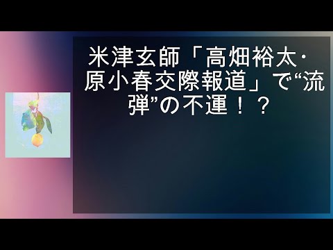 米津玄師「高畑裕太・菅原小春交際報道」で“流れ弾”の不運！？