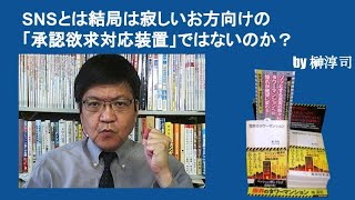 SNSとは結局は寂しいお方向けの「承認欲求対応装置」ではないのか？　by榊淳司