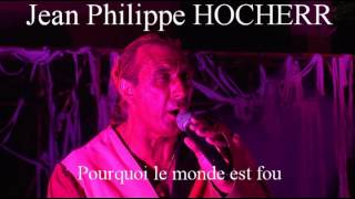 Video thumbnail of "Jean Philippe HOCHERR Pourquoi le monde est fou"