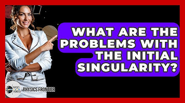 What Are The Problems With The Initial Singularity? - Physics Frontier