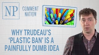Why Trudeau’s ‘plastic ban’ is a painfully dumb idea