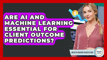 Are AI And Machine Learning Essential For Client Outcome Predictions? - Wealth Advisor Success Hub