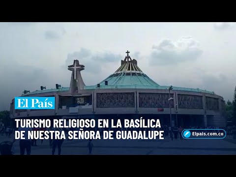 Turismo religioso en la Basílica de Nuestra Señora de Guadalupe en Ciudad de México | El País Cali