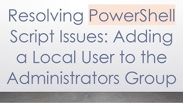 Resolving PowerShell Script Issues: Adding a Local User to the Administrators Group