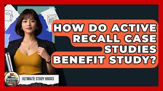 How Do Active Recall Case Studies Benefit Study? - Ultimate Study Hacks